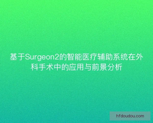 基于Surgeon2的智能医疗辅助系统在外科手术中的应用与前景分析