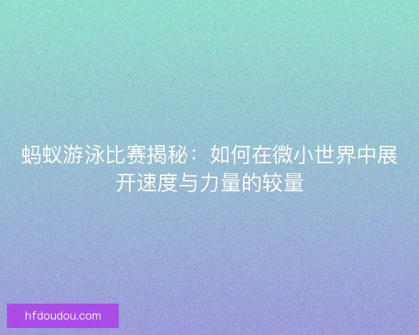 蚂蚁游泳比赛揭秘：如何在微小世界中展开速度与力量的较量