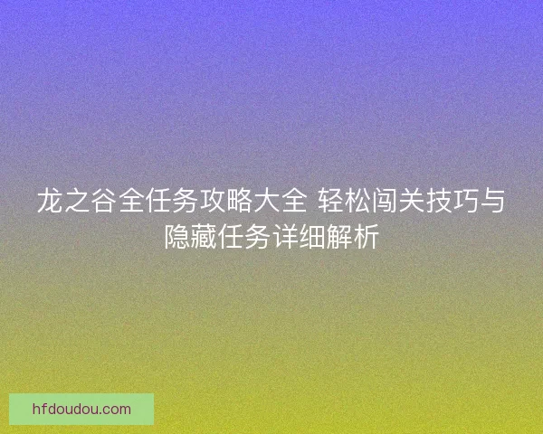 龙之谷全任务攻略大全 轻松闯关技巧与隐藏任务详细解析