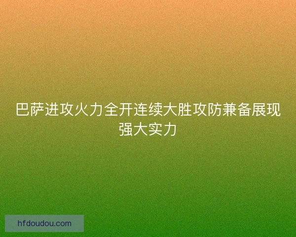 巴萨进攻火力全开连续大胜攻防兼备展现强大实力