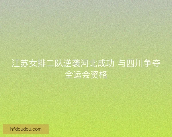 江苏女排二队逆袭河北成功 与四川争夺全运会资格