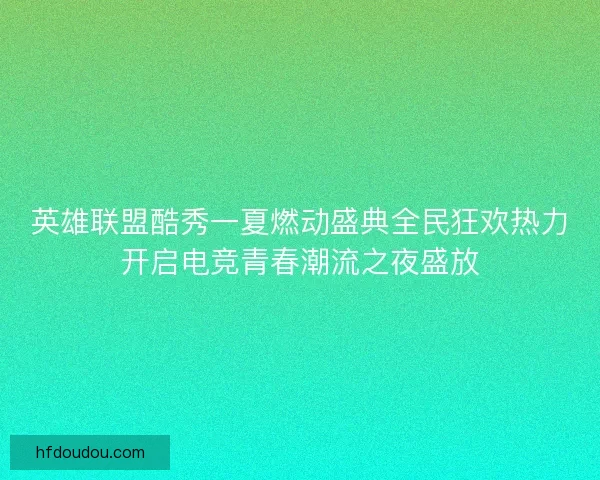 英雄联盟酷秀一夏燃动盛典全民狂欢热力开启电竞青春潮流之夜盛放