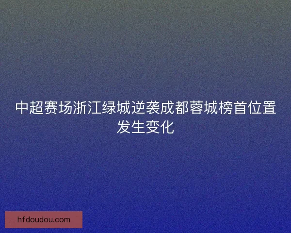中超赛场浙江绿城逆袭成都蓉城榜首位置发生变化