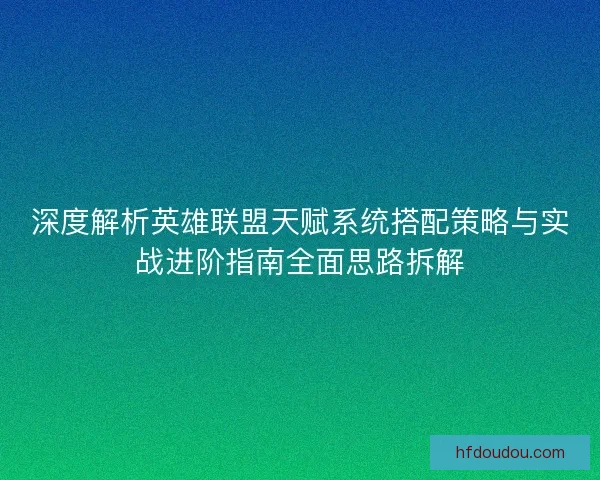深度解析英雄联盟天赋系统搭配策略与实战进阶指南全面思路拆解