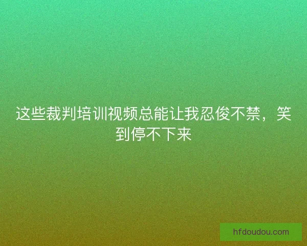 这些裁判培训视频总能让我忍俊不禁，笑到停不下来