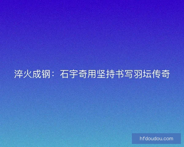 淬火成钢：石宇奇用坚持书写羽坛传奇