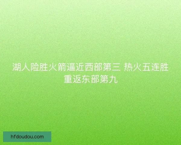湖人险胜火箭逼近西部第三 热火五连胜重返东部第九