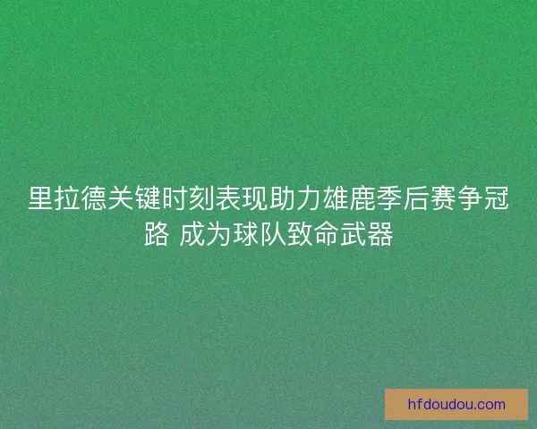 里拉德关键时刻表现助力雄鹿季后赛争冠路 成为球队致命武器