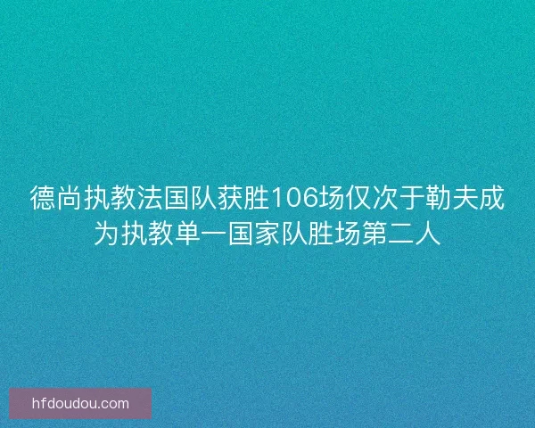 德尚执教法国队获胜106场仅次于勒夫成为执教单一国家队胜场第二人